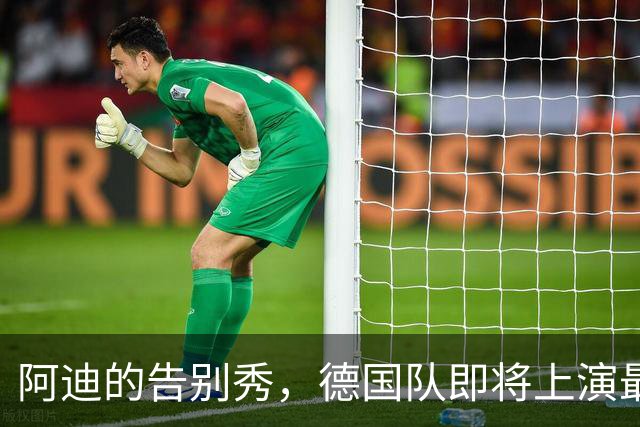 阿迪的告别秀，德国队即将上演最后一场时尚大秀！